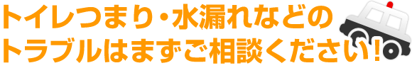 トイレつまり・水漏れなどのトラブルはまずご相談ください！